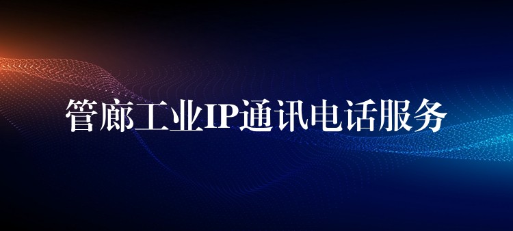 管廊工業(yè)IP通訊電話服務(wù) 管廊工業(yè)IP通訊電話服務(wù)