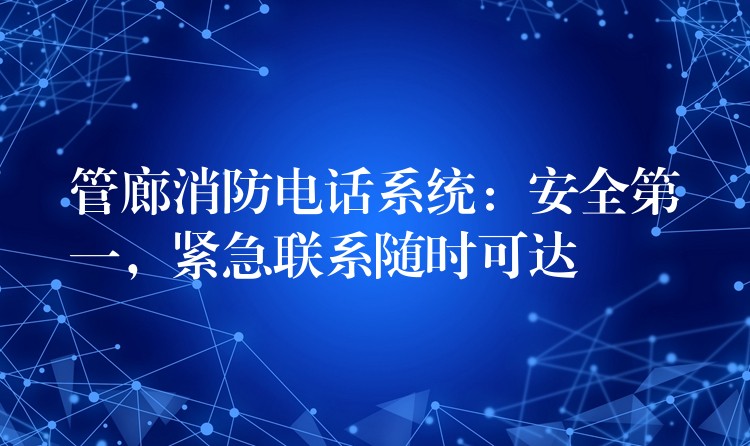  管廊消防電話系統(tǒng)：安全第一，緊急聯(lián)系隨時可達(dá)