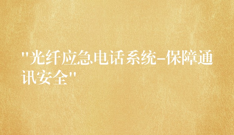 “光纖應急電話系統(tǒng)-保障通訊安全” “光纖應急電話系統(tǒng)-保障通訊安全”
