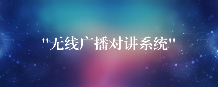 “無(wú)線(xiàn)廣播對(duì)講系統(tǒng)” “無(wú)線(xiàn)廣播對(duì)講系統(tǒng)”