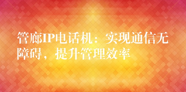  管廊IP電話(huà)機(jī)：實(shí)現(xiàn)通信無(wú)障礙，提升管理效率