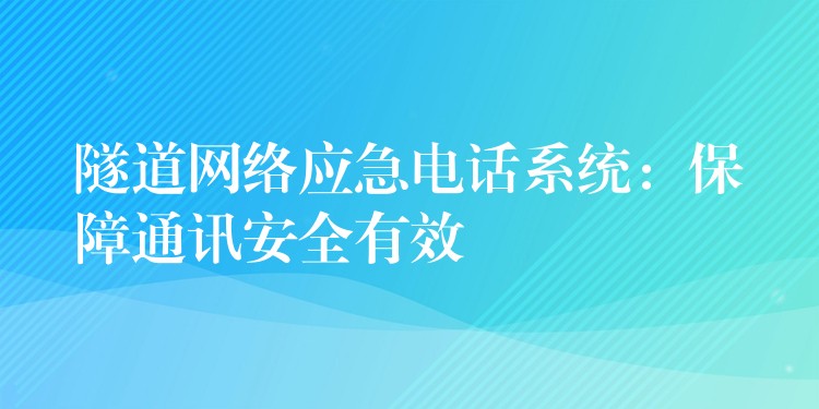  隧道網(wǎng)絡(luò)應急電話系統(tǒng)：保障通訊安全有效