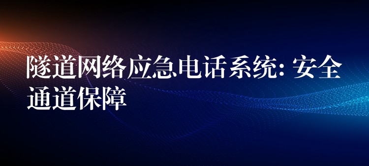  隧道網絡應急電話系統: 安全通道保障