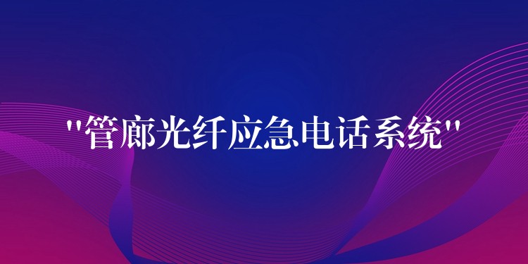  “管廊光纖應急電話系統(tǒng)”