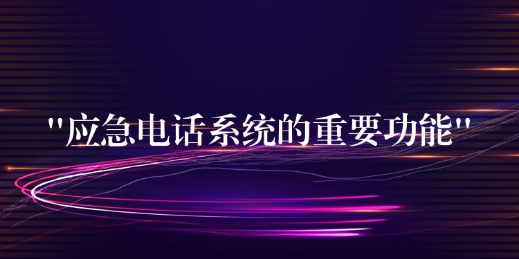 “應(yīng)急電話(huà)系統(tǒng)的重要功能” “應(yīng)急電話(huà)系統(tǒng)的重要功能”