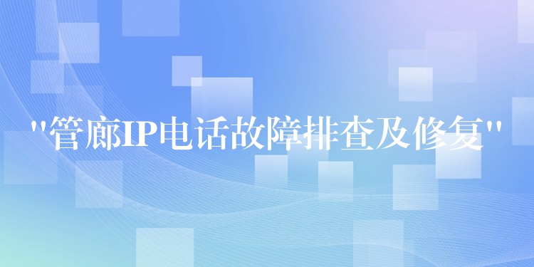  “管廊IP電話故障排查及修復”