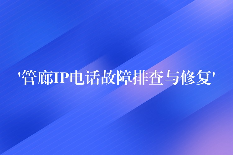 ‘管廊IP電話故障排查與修復’ ‘管廊IP電話故障排查與修復’