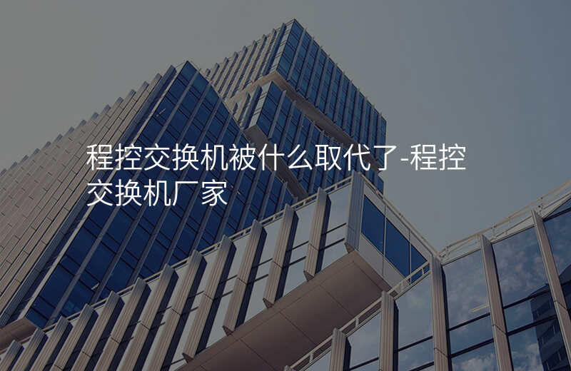  程控交換機(jī)被什么取代了-程控交換機(jī)廠家